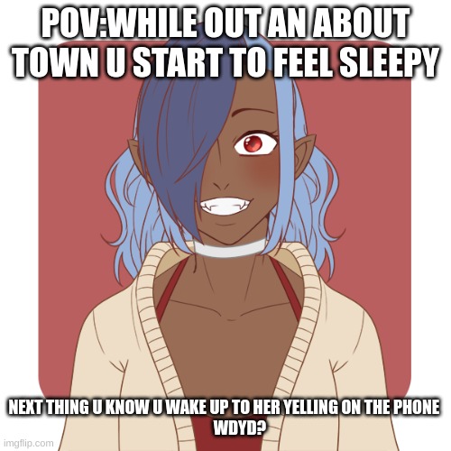 POV:WHILE OUT AN ABOUT TOWN U START TO FEEL SLEEPY; NEXT THING U KNOW U WAKE UP TO HER YELLING ON THE PHONE 
         WDYD? | image tagged in no joke ocs,kidnap,dating site murderer | made w/ Imgflip meme maker