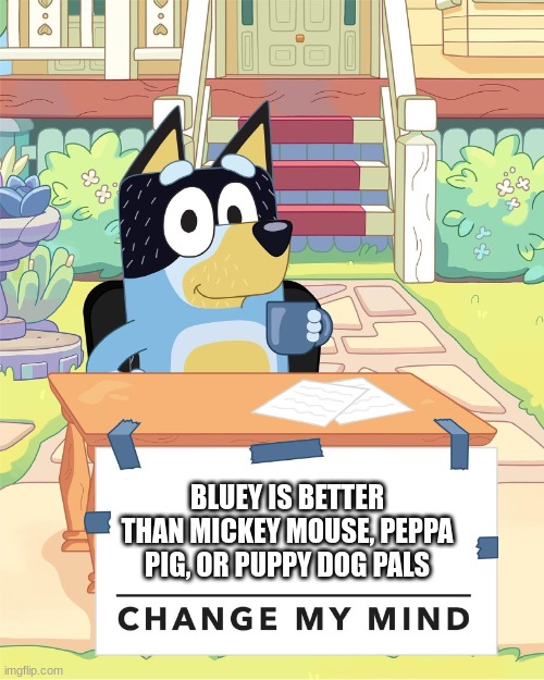 Bandit Heeler Change My Mind | BLUEY IS BETTER THAN MICKEY MOUSE, PEPPA PIG, OR PUPPY DOG PALS | image tagged in bandit heeler change my mind | made w/ Imgflip meme maker