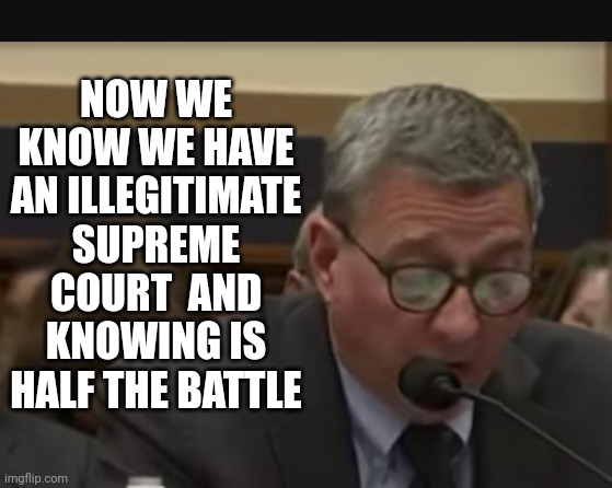 When They Admit Their Guilt | NOW WE KNOW WE HAVE AN ILLEGITIMATE SUPREME COURT  AND KNOWING IS HALF THE BATTLE | image tagged in guilty,memes,gop hypocrite,conservative hypocrisy,liars and cheats,losers | made w/ Imgflip meme maker