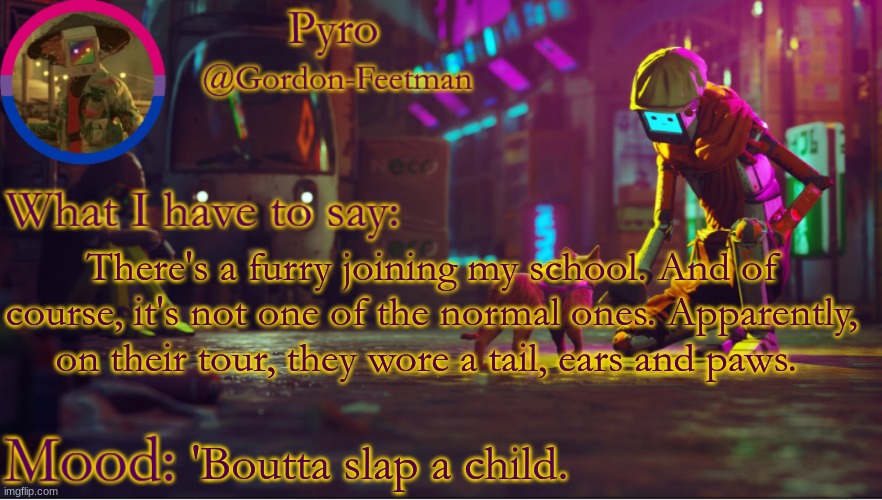 this is not a certified clementine moment. | There's a furry joining my school. And of course, it's not one of the normal ones. Apparently, on their tour, they wore a tail, ears and paws. 'Boutta slap a child. | image tagged in pyros stray temp | made w/ Imgflip meme maker