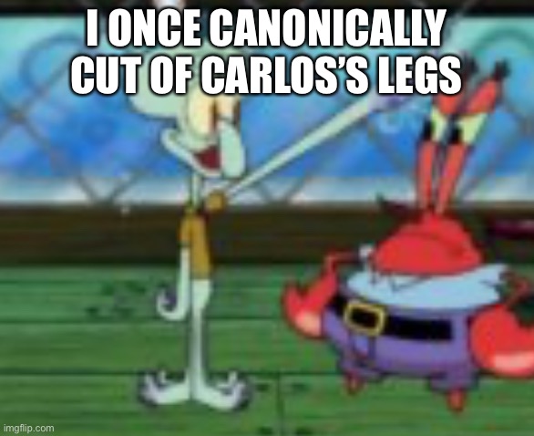 Third reich squidward | I ONCE CANONICALLY CUT OF CARLOS’S LEGS | image tagged in third reich squidward | made w/ Imgflip meme maker