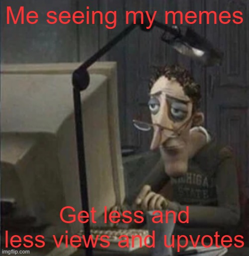 What am I doing wrong, why is this happening to me? | Me seeing my memes; Get less and less views and upvotes | image tagged in depressed guy on chair,loss,memes,failure | made w/ Imgflip meme maker