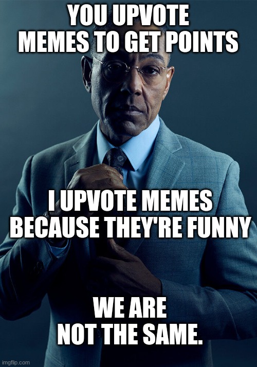 clever title here | YOU UPVOTE MEMES TO GET POINTS; I UPVOTE MEMES BECAUSE THEY'RE FUNNY; WE ARE NOT THE SAME. | image tagged in gus fring we are not the same | made w/ Imgflip meme maker