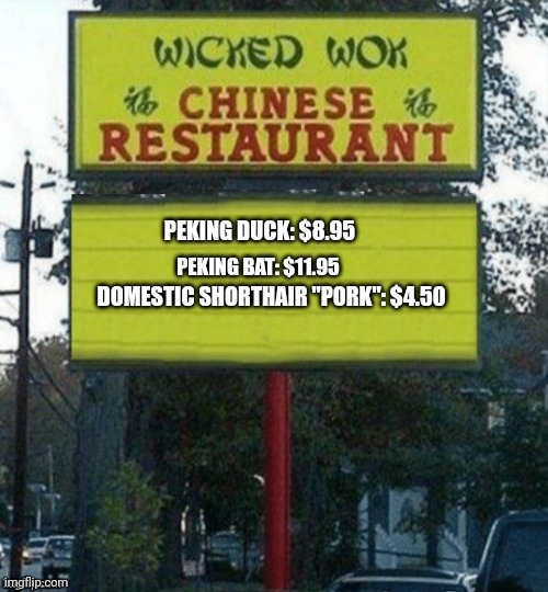 I can't wait for supper... | PEKING DUCK: $8.95; PEKING BAT: $11.95; DOMESTIC SHORTHAIR "PORK": $4.50 | image tagged in chinese restaurant,peking duck,nom nom nom,stop it get some help | made w/ Imgflip meme maker