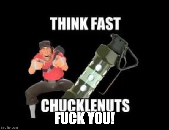 THINK FAST CHUCKLENUTS | FUCK YOU! | image tagged in think fast chucklenuts | made w/ Imgflip meme maker