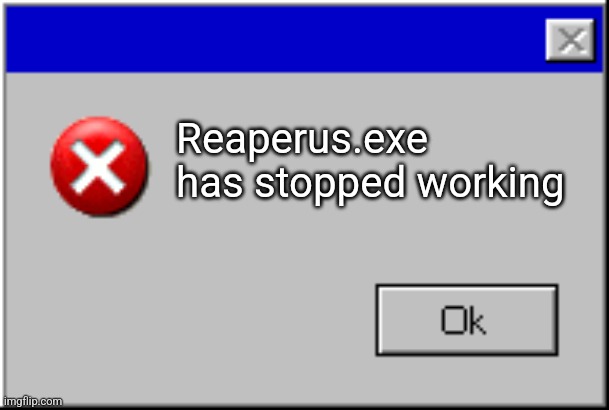 Windows Error Message | Reaperus.exe has stopped working | image tagged in windows error message | made w/ Imgflip meme maker