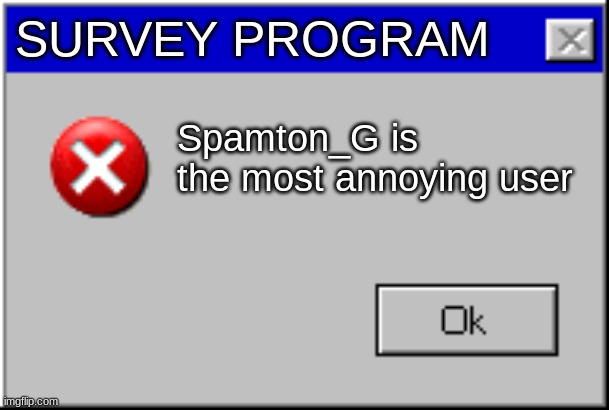 Windows Error Message | SURVEY PROGRAM; Spamton_G is the most annoying user | image tagged in windows error message | made w/ Imgflip meme maker