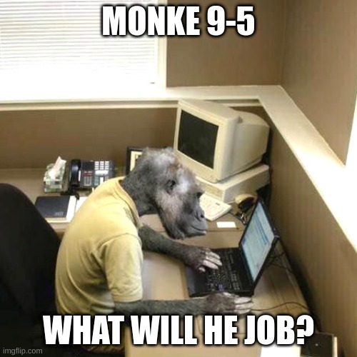 monke 9-5 |  MONKE 9-5; WHAT WILL HE JOB? | image tagged in memes,monkey business | made w/ Imgflip meme maker