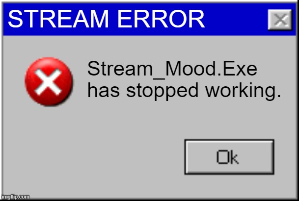 Windows Error Message | STREAM ERROR; Stream_Mood.Exe has stopped working. | image tagged in windows error message | made w/ Imgflip meme maker