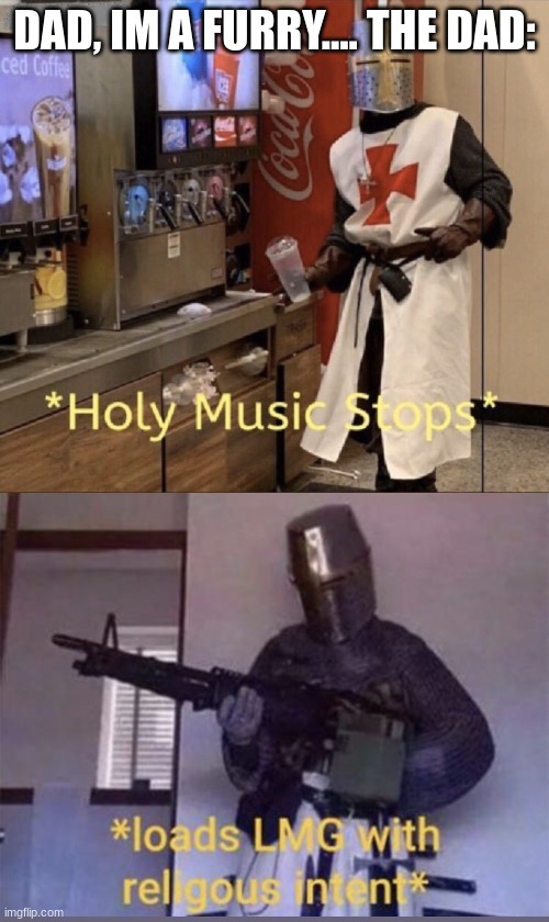 He is doing us a favor | DAD, IM A FURRY.... THE DAD: | image tagged in holy music stops loads lmg with religious intent | made w/ Imgflip meme maker