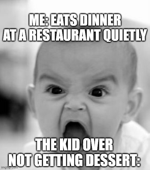 Angry Baby | ME: EATS DINNER AT A RESTAURANT QUIETLY; THE KID OVER NOT GETTING DESSERT: | image tagged in memes,angry baby | made w/ Imgflip meme maker
