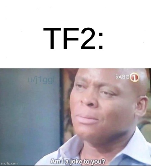 am I a joke to you | TF2: | image tagged in am i a joke to you | made w/ Imgflip meme maker