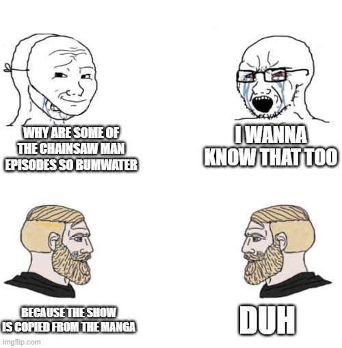 us fans know | I WANNA KNOW THAT TOO; WHY ARE SOME OF THE CHAINSAW MAN EPISODES SO BUMWATER; DUH; BECAUSE THE SHOW IS COPIED FROM THE MANGA | image tagged in chad we know | made w/ Imgflip meme maker