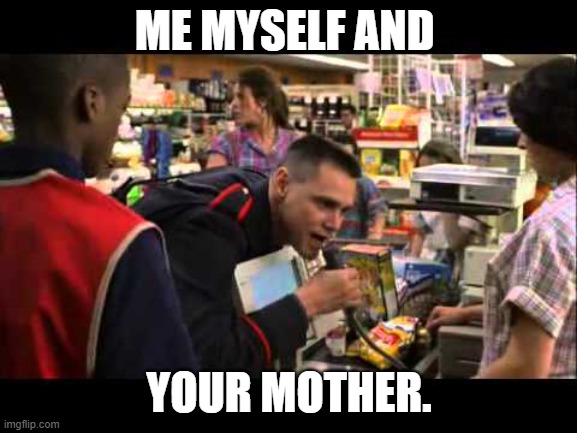 Me Myself and Irene Jim Carrey Charlie Snaps VagiClean | ME MYSELF AND; YOUR MOTHER. | image tagged in me myself and irene jim carrey charlie snaps vagiclean | made w/ Imgflip meme maker