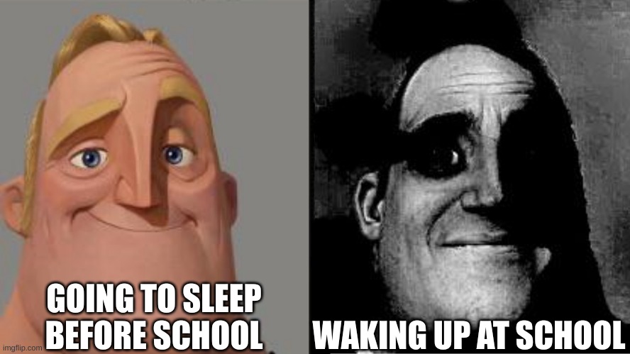 Traumatized Mr. Incredible | GOING TO SLEEP BEFORE SCHOOL; WAKING UP AT SCHOOL | image tagged in traumatized mr incredible | made w/ Imgflip meme maker