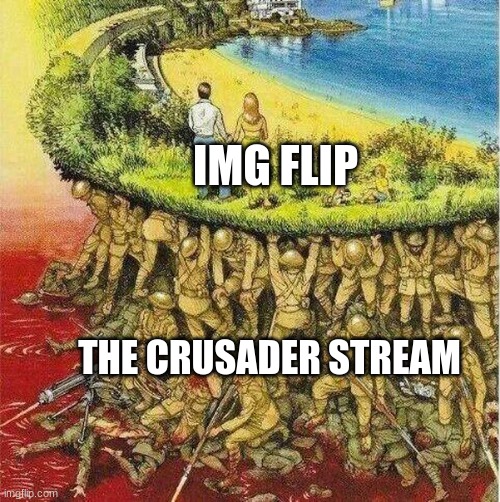 Why not | IMG FLIP; THE CRUSADER STREAM | image tagged in soldiers hold up society | made w/ Imgflip meme maker