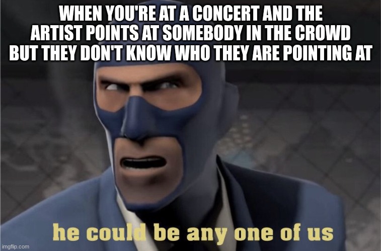 He could be any one of us | WHEN YOU'RE AT A CONCERT AND THE ARTIST POINTS AT SOMEBODY IN THE CROWD BUT THEY DON'T KNOW WHO THEY ARE POINTING AT | image tagged in he could be any one of us | made w/ Imgflip meme maker