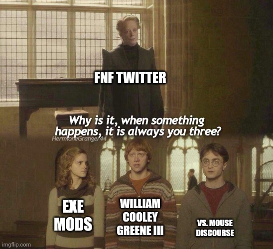 Dammit Twitter | FNF TWITTER; WILLIAM COOLEY GREENE III; EXE MODS; VS. MOUSE DISCOURSE | image tagged in why is it when something happens it is always you three | made w/ Imgflip meme maker