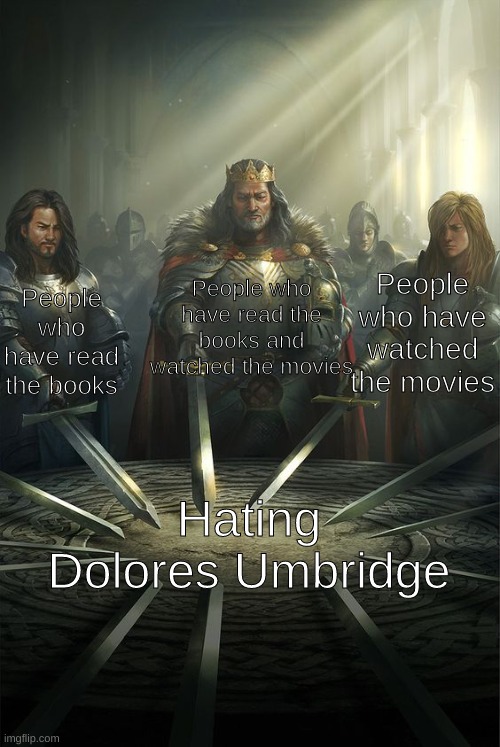 AAAAAAAAAAAAAAA | People who have read the books and watched the movies; People who have watched the movies; People who have read the books; Hating Dolores Umbridge | image tagged in knights of the round table,dolores umbridge | made w/ Imgflip meme maker