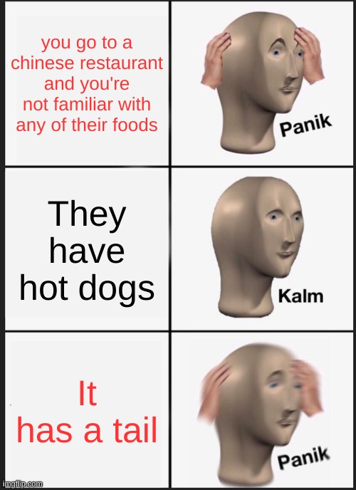 Panik Kalm Panik | you go to a chinese restaurant and you're not familiar with any of their foods; They have hot dogs; It has a tail | image tagged in memes,panik kalm panik | made w/ Imgflip meme maker