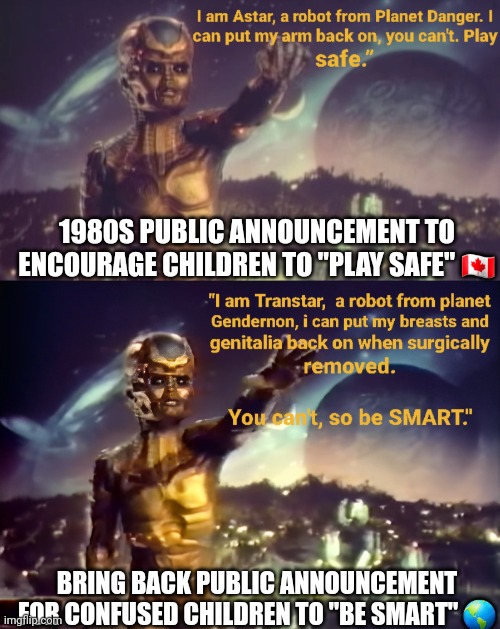 Astar public announcement | 1980S PUBLIC ANNOUNCEMENT TO ENCOURAGE CHILDREN TO "PLAY SAFE" 🇨🇦; BRING BACK PUBLIC ANNOUNCEMENT FOR CONFUSED CHILDREN TO "BE SMART" 🌎 | image tagged in transgender,lgbtq,gender identity,children,education | made w/ Imgflip meme maker
