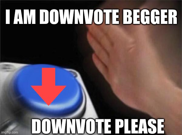 Please downvote because I am downvote begger | I AM DOWNVOTE BEGGER; DOWNVOTE PLEASE | image tagged in memes,blank nut button | made w/ Imgflip meme maker