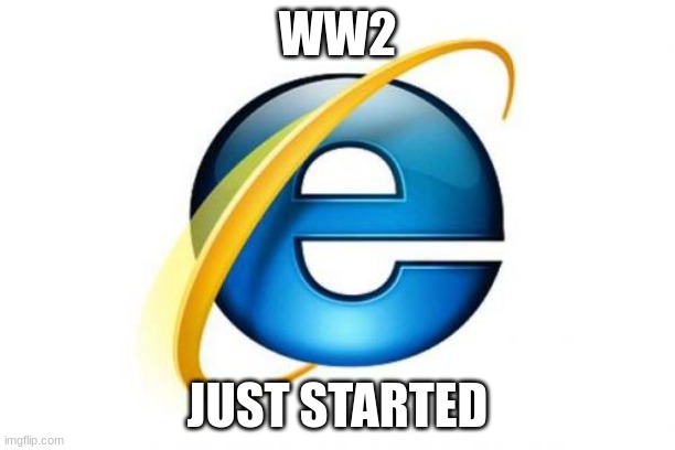 Internet Explorer | WW2; JUST STARTED | image tagged in memes,internet explorer | made w/ Imgflip meme maker