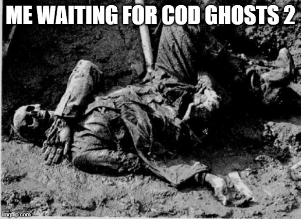 well rotting corpse | ME WAITING FOR COD GHOSTS 2 | image tagged in well rotting corpse | made w/ Imgflip meme maker