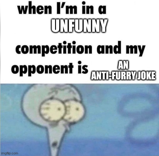 i cant be more unfunny than that | UNFUNNY; AN ANTI-FURRY JOKE | image tagged in when im in a competition | made w/ Imgflip meme maker