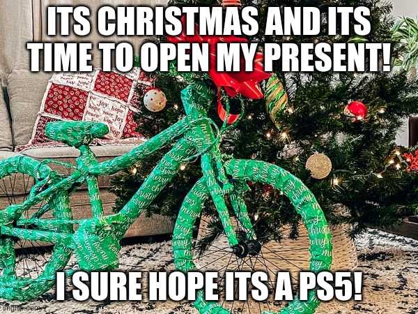 Not christmas yet |  ITS CHRISTMAS AND ITS TIME TO OPEN MY PRESENT! I SURE HOPE ITS A PS5! | image tagged in memes,funny,christmas,ps5,playstation | made w/ Imgflip meme maker