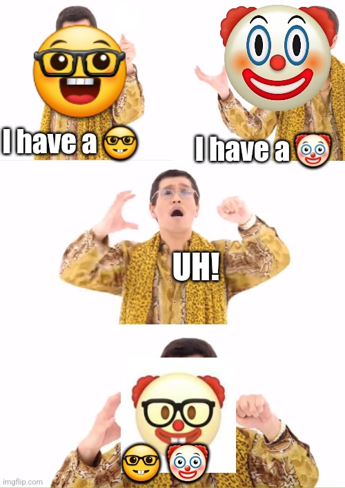 PPAP Meme | I have a 🤓; I have a 🤡; UH! 🤓 🤡 | image tagged in memes,ppap | made w/ Imgflip meme maker