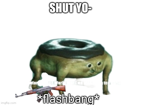 SHUT YO- *flashbang* | made w/ Imgflip meme maker