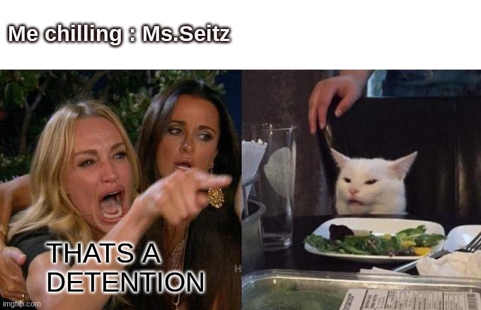 Woman Yelling At Cat | Me chilling : Ms.Seitz; THATS A 
DETENTION | image tagged in memes,woman yelling at cat | made w/ Imgflip meme maker