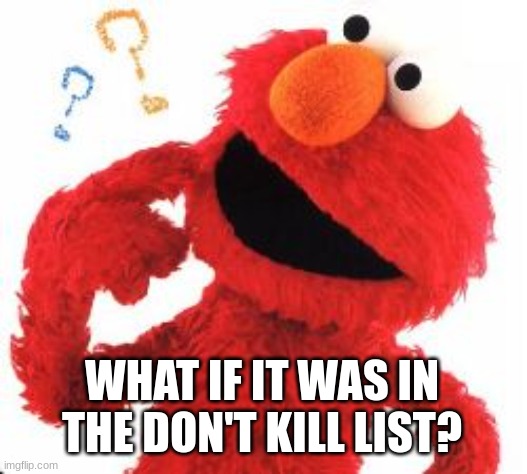 Elmo Questions | WHAT IF IT WAS IN THE DON'T KILL LIST? | image tagged in elmo questions | made w/ Imgflip meme maker