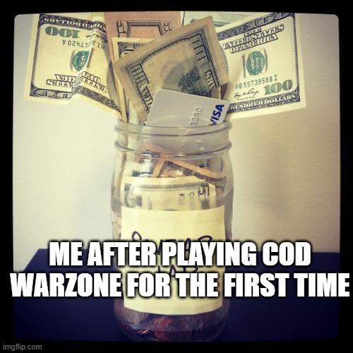 swear jar | ME AFTER PLAYING COD WARZONE FOR THE FIRST TIME | image tagged in swear jar | made w/ Imgflip meme maker