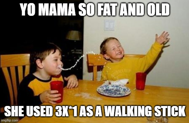 Yo Momma So Fat | YO MAMA SO FAT AND OLD SHE USED 3X*1 AS A WALKING STICK | image tagged in yo momma so fat | made w/ Imgflip meme maker