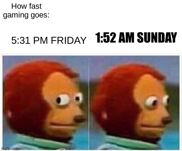 gaming | How fast gaming goes:; 5:31 PM FRIDAY; 1:52 AM SUNDAY | image tagged in memes,monkey puppet,gaming | made w/ Imgflip meme maker