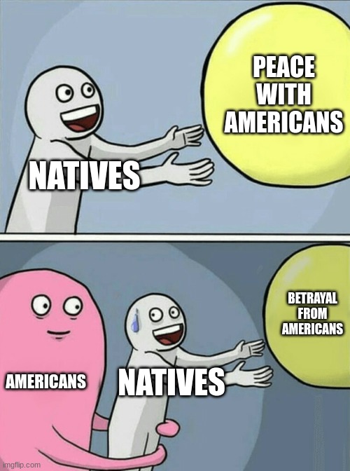 Running Away Balloon Meme | NATIVES PEACE WITH AMERICANS AMERICANS NATIVES BETRAYAL FROM AMERICANS | image tagged in memes,running away balloon | made w/ Imgflip meme maker