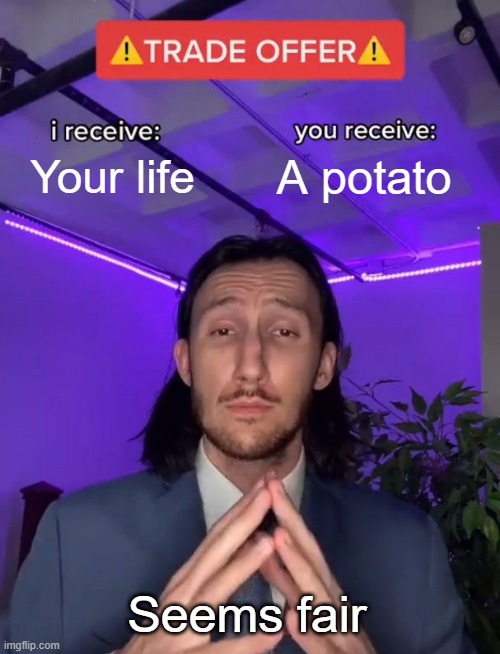 Trade Offer | Your life; A potato; Seems fair | image tagged in trade offer | made w/ Imgflip meme maker