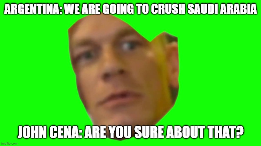 Argentina 1-2 Saudi Arabia | ARGENTINA: WE ARE GOING TO CRUSH SAUDI ARABIA; JOHN CENA: ARE YOU SURE ABOUT THAT? | image tagged in football,soccer,saudi arabia,argentina,world cup | made w/ Imgflip meme maker