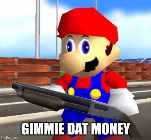 SMG4 Shotgun Mario | GIMMIE DAT MONEY | image tagged in smg4 shotgun mario | made w/ Imgflip meme maker