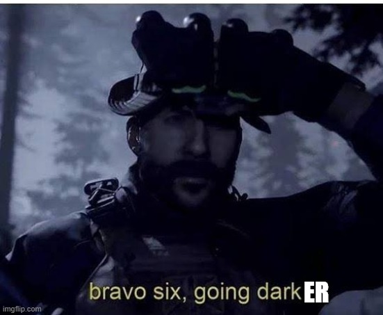 Bravo six going dark | ER | image tagged in bravo six going dark | made w/ Imgflip meme maker