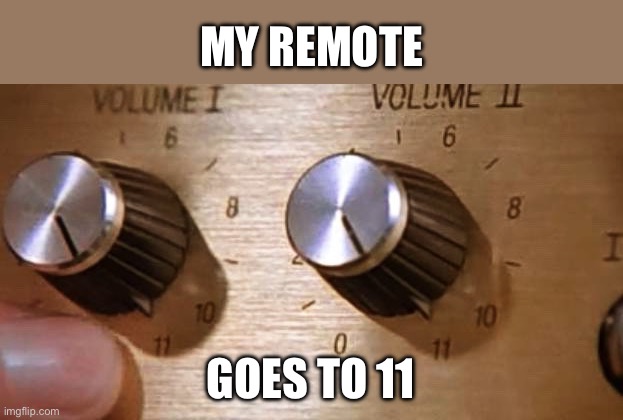 Remote | MY REMOTE; GOES TO 11 | image tagged in spinal tap these amps go up to eleven,power | made w/ Imgflip meme maker