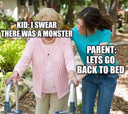 Sure grandma let's get you to bed | KID: I SWEAR THERE WAS A MONSTER; PARENT: LETS GO BACK TO BED | image tagged in sure grandma let's get you to bed | made w/ Imgflip meme maker