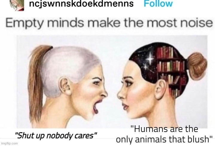 "Humans are the only animals that blush"; "Shut up nobody cares" | made w/ Imgflip meme maker