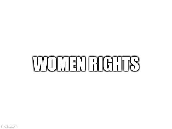 Blank White Template | WOMEN RIGHTS | image tagged in blank white template | made w/ Imgflip meme maker