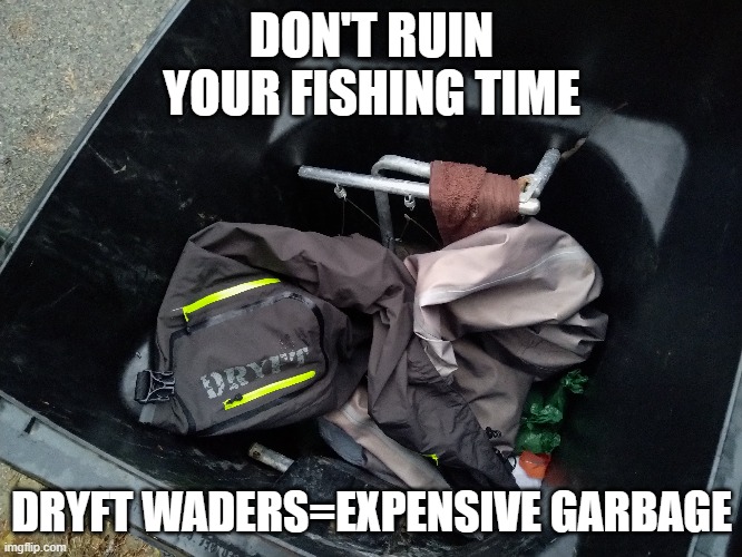 dryft waders leak expensive junk | DON'T RUIN YOUR FISHING TIME; DRYFT WADERS=EXPENSIVE GARBAGE | image tagged in fishing | made w/ Imgflip meme maker