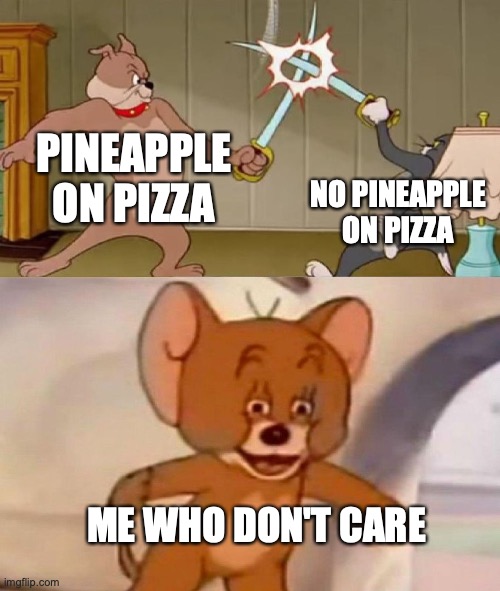 Pinapple | PINEAPPLE ON PIZZA; NO PINEAPPLE ON PIZZA; ME WHO DON'T CARE | image tagged in tom and jerry swordfight | made w/ Imgflip meme maker