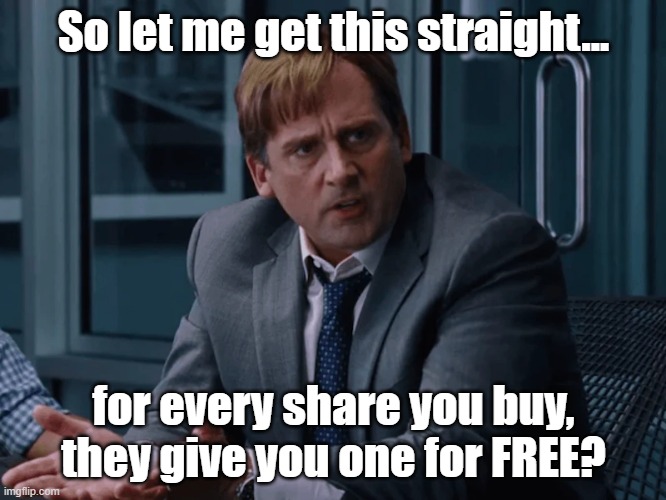 So let me get this straight... for every share you buy, they give you one for FREE? | made w/ Imgflip meme maker