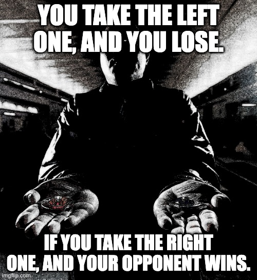 You must choose one | YOU TAKE THE LEFT ONE, AND YOU LOSE. IF YOU TAKE THE RIGHT ONE, AND YOUR OPPONENT WINS. | image tagged in you must choose one | made w/ Imgflip meme maker